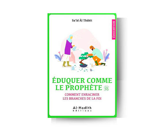 Eduquer Comme le Prophète ﷺ : Comment Enraciner les Branches de la Foi - Sa'id Al Thabit